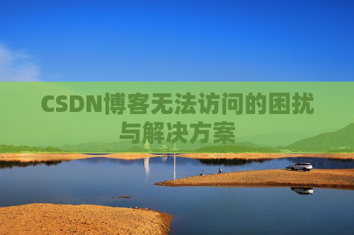 CSDN博客无法访问的困扰与解决方案