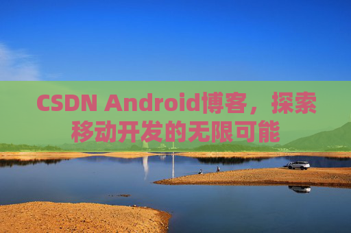 CSDN Android博客,探索移动开发的无限可能